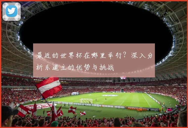 最近的世界杯在哪里举行？深入分析东道主的优势与挑战
