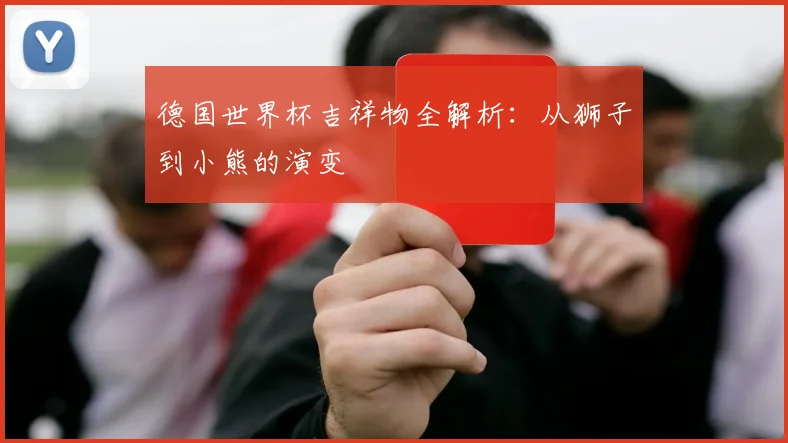 德国世界杯吉祥物全解析：从狮子到小熊的演变