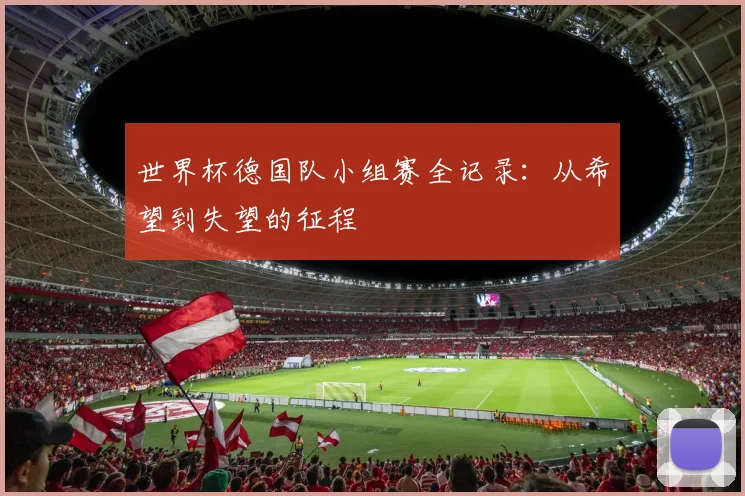 世界杯德国队小组赛全记录：从希望到失望的征程