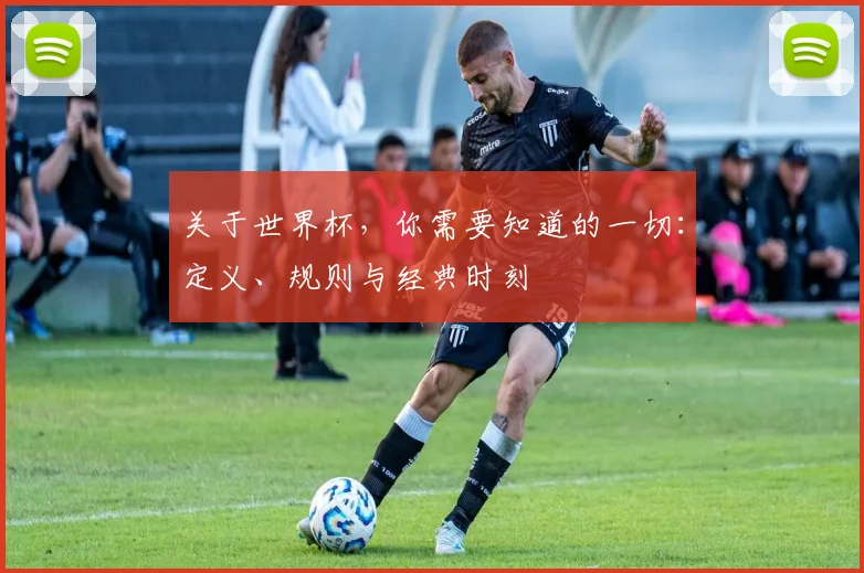 关于世界杯，你需要知道的一切：定义、规则与经典时刻